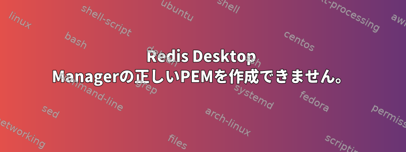 Redis Desktop Managerの正しいPEMを作成できません。