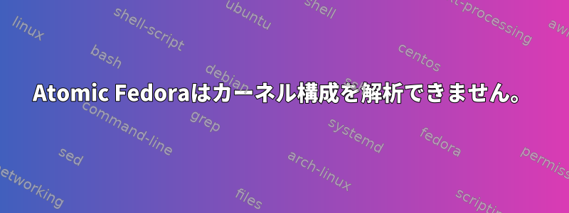 Atomic Fedoraはカーネル構成を解析できません。