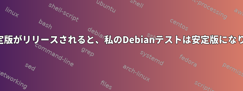 新しい安定版がリリースされると、私のDebianテストは安定版になりますか？