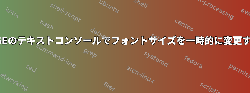 openSUSEのテキストコンソールでフォントサイズを一時的に変更するには？