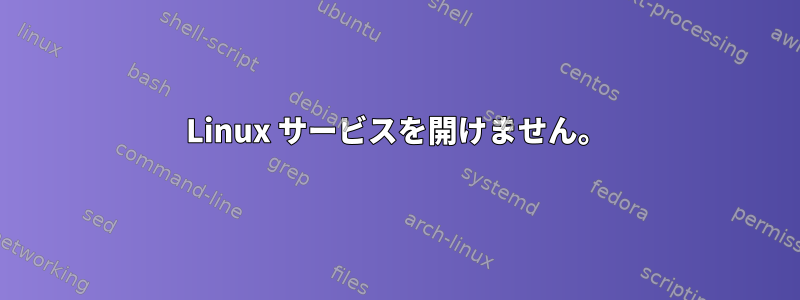 Linux サービスを開けません。