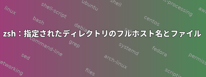 zsh：指定されたディレクトリのフルホスト名とファイル