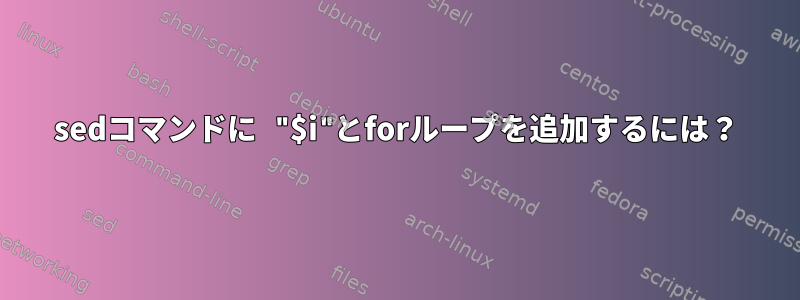 sedコマンドに "$i"とforループを追加するには？