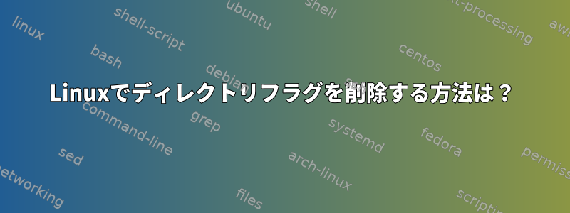 Linuxでディレクトリフラグを削除する方法は？