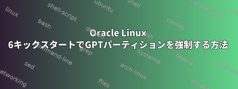 Oracle Linux 6キックスタートでGPTパーティションを強制する方法