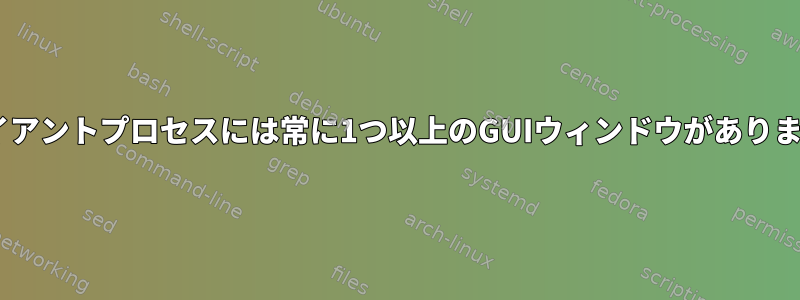 Xクライアントプロセスには常に1つ以上のGUIウィンドウがありますか？