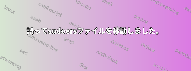 誤ってsudoersファイルを移動しました。