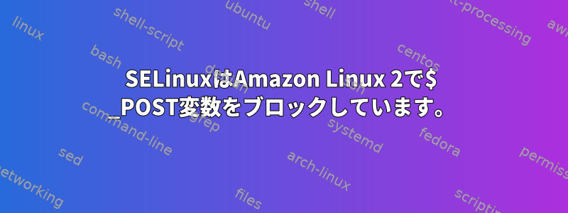 SELinuxはAmazon Linux 2で$ _POST変数をブロックしています。