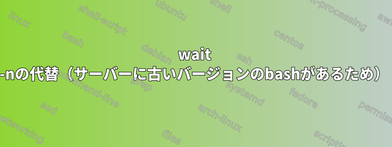 wait -nの代替（サーバーに古いバージョンのbashがあるため）