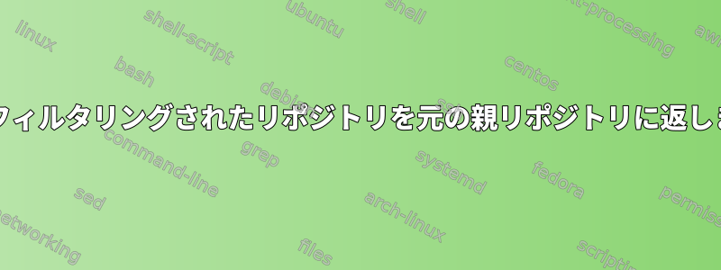 gitはフィルタリングされたリポジトリを元の親リポジトリに返します。