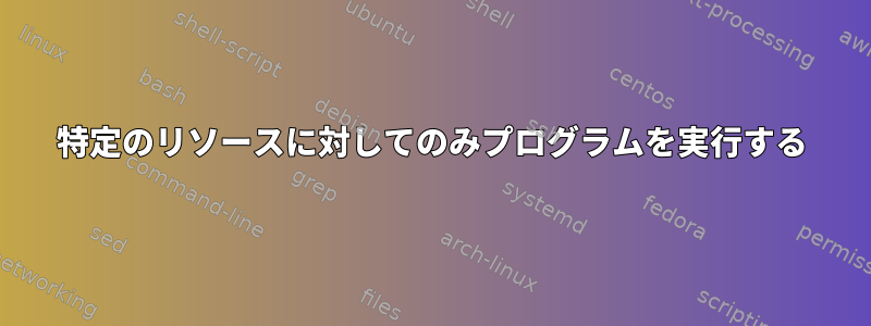 特定のリソースに対してのみプログラムを実行する