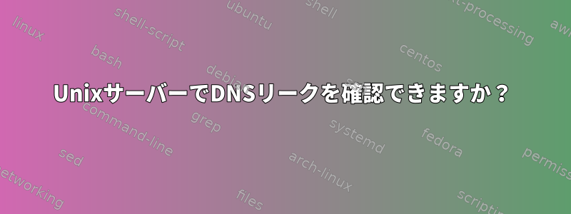 UnixサーバーでDNSリークを確認できますか？