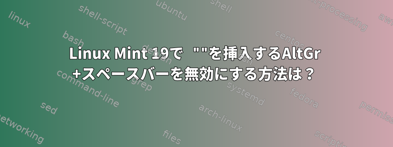 Linux Mint 19で ""を挿入するAltGr +スペースバーを無効にする方法は？