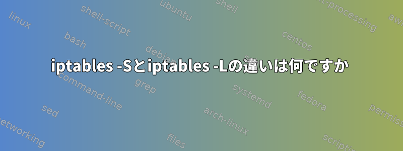 iptables -Sとiptables -Lの違いは何ですか