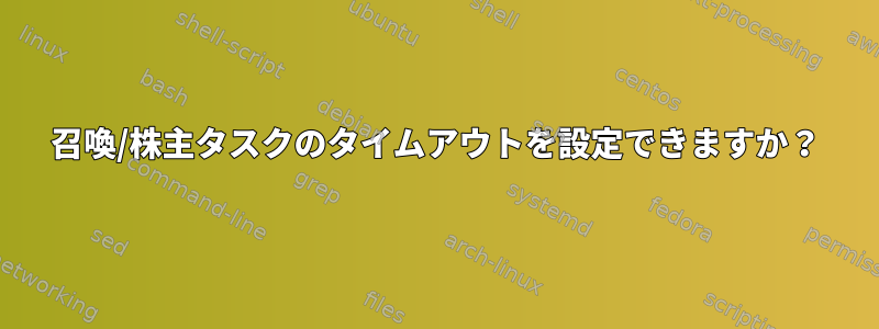 召喚/株主タスクのタイムアウトを設定できますか？