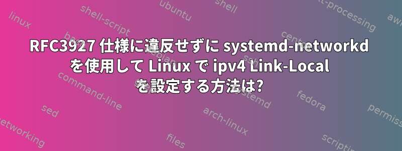 RFC3927 仕様に違反せずに systemd-networkd を使用して Linux で ipv4 Link-Local を設定する方法は?