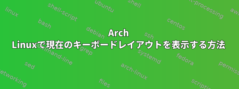 Arch Linuxで現在のキーボードレイアウトを表示する方法