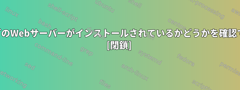 情報なしでどのWebサーバーがインストールされているかどうかを確認できますか？ [閉鎖]