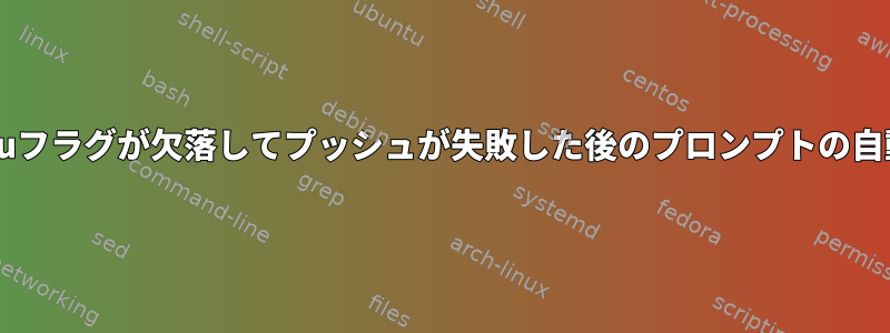 Git：-uフラグが欠落してプッシュが失敗した後のプロンプトの自動補完