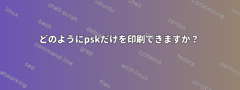 どのようにpskだけを印刷できますか？