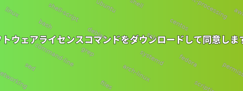 ソフトウェアライセンスコマンドをダウンロードして同意します。