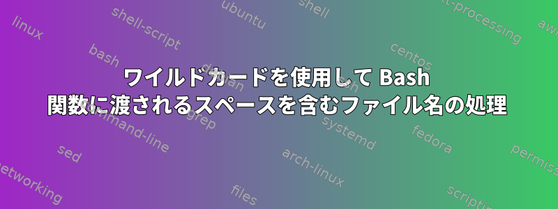 ワイルドカードを使用して Bash 関数に渡されるスペースを含むファイル名の処理