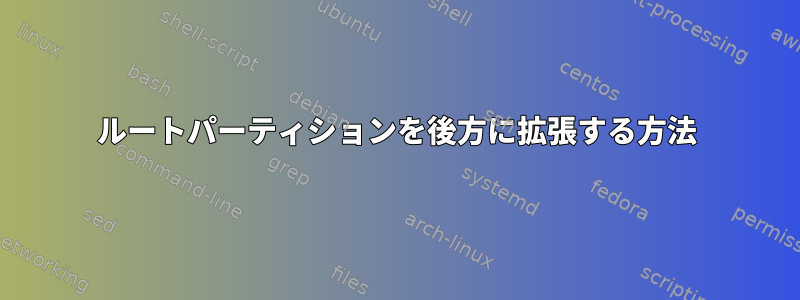 ルートパーティションを後方に拡張する方法