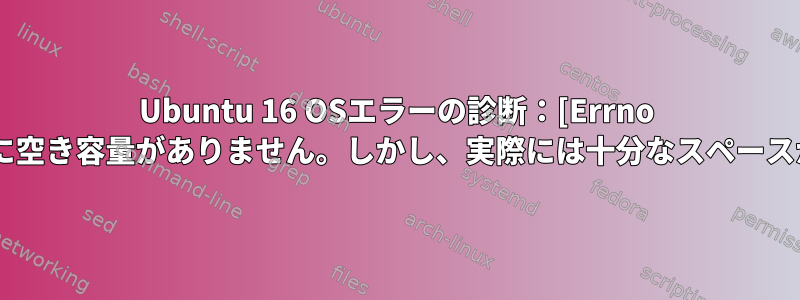 Ubuntu 16 OSエラーの診断：[Errno 28]デバイスに空き容量がありません。しかし、実際には十分なスペースがあります。