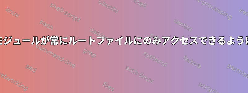 PAMモジュールが常にルートファイルにのみアクセスできるようにする