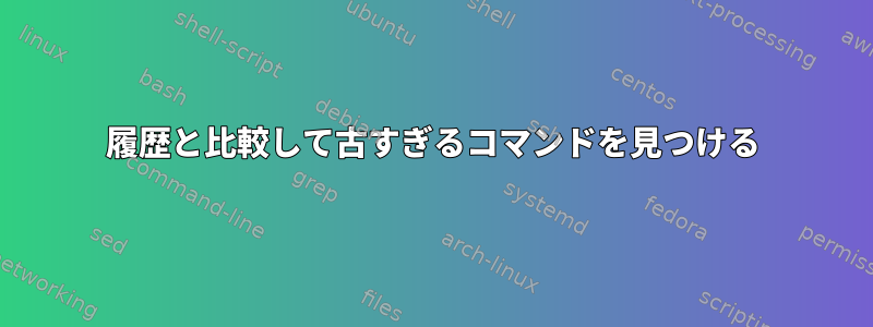 履歴と比較して古すぎるコマンドを見つける