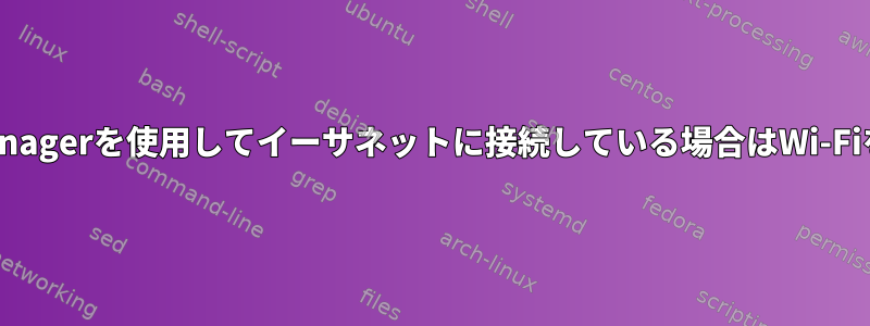 NetworkManagerを使用してイーサネットに接続している場合はWi-Fiを無効にする