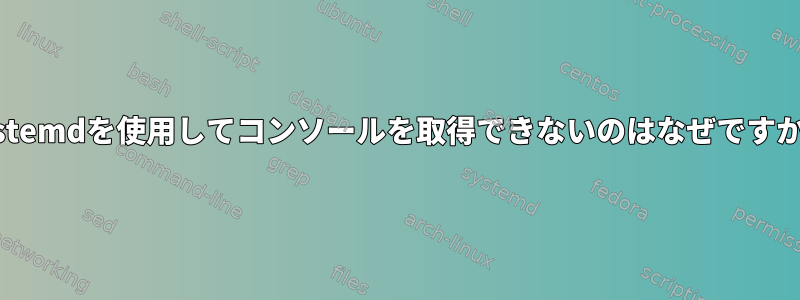 systemdを使用してコンソールを取得できないのはなぜですか？