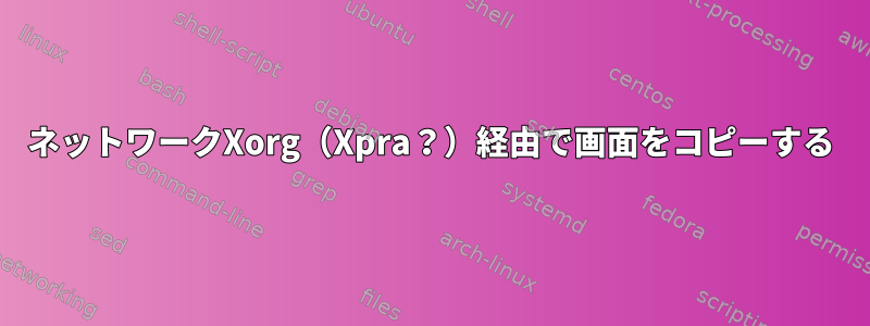 ネットワークXorg（Xpra？）経由で画面をコピーする