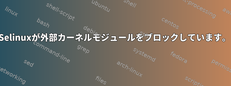 Selinuxが外部カーネルモジュールをブロックしています。