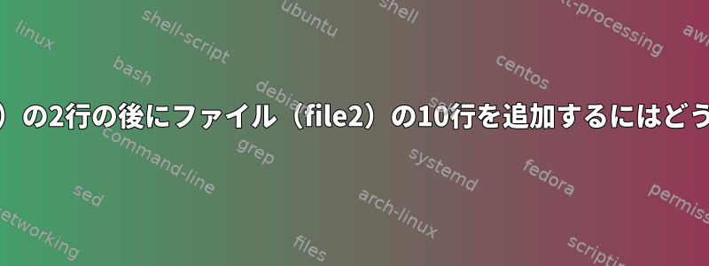 他のファイル（file1）の2行の後にファイル（file2）の10行を追加するにはどうすればよいですか？