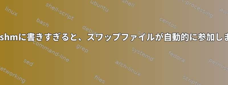 /dev/shmに書きすぎると、スワップファイルが自動的に参加します。