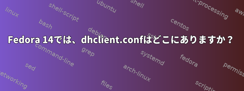 Fedora 14では、dhclient.confはどこにありますか？