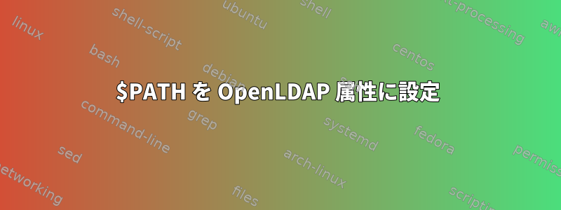 $PATH を OpenLDAP 属性に設定