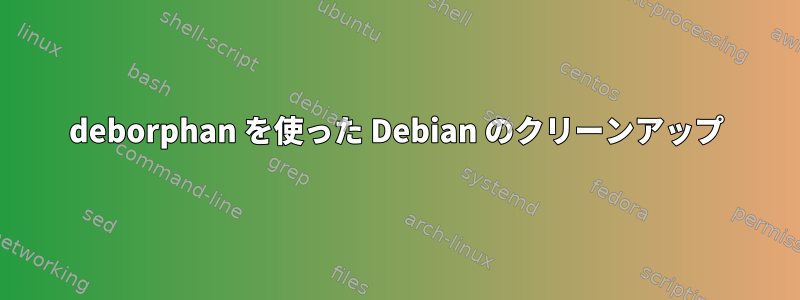 deborphan を使った Debian のクリーンアップ