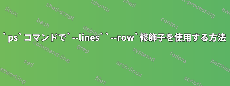 `ps`コマンドで`--lines``--row`修飾子を使用する方法