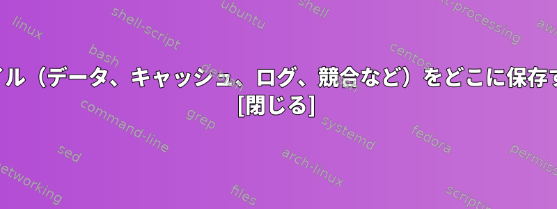 アプリケーションファイル（データ、キャッシュ、ログ、競合など）をどこに保存する必要がありますか？ [閉じる]