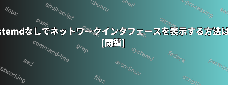 systemdなしでネットワークインタフェースを表示する方法は？ [閉鎖]