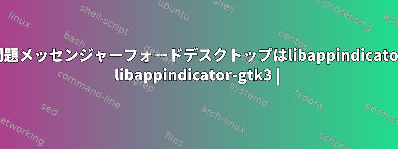 dpkg依存関係の問題メッセンジャーフォードデスクトップはlibappindicator1に依存します。 libappindicator-gtk3 |