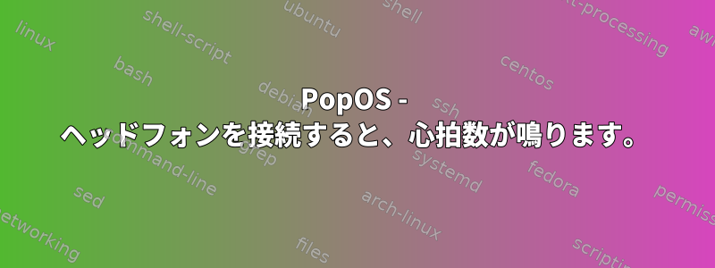 PopOS - ヘッドフォンを接続すると、心拍数が鳴ります。