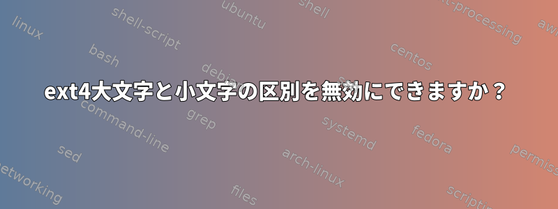 ext4大文字と小文字の区別を無効にできますか？