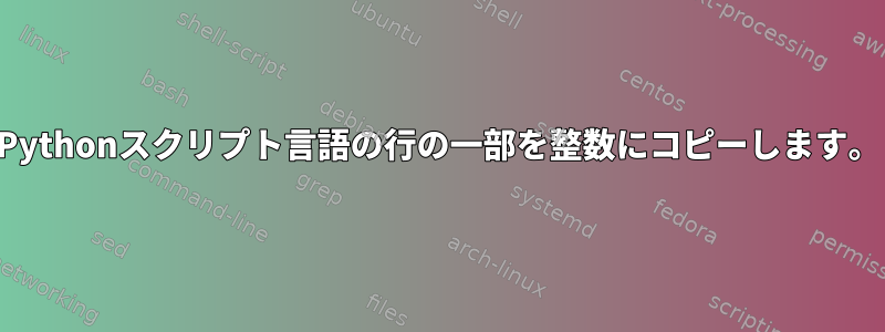 Pythonスクリプト言語の行の一部を整数にコピーします。