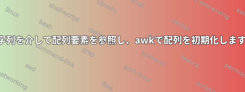 文字列を介して配列要素を参照し、awkで配列を初期化します。