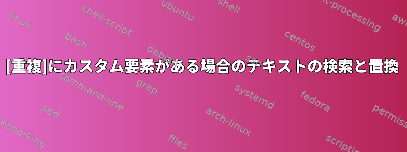 [重複]にカスタム要素がある場合のテキストの検索と置換