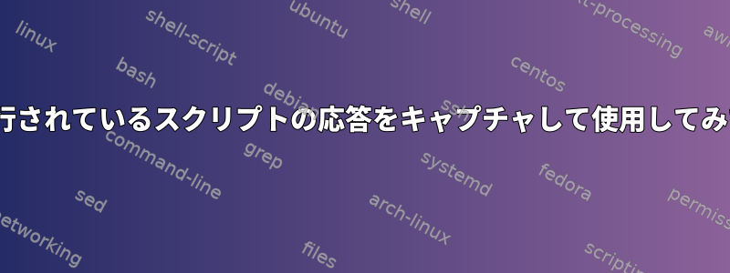 BASH内で実行されているスクリプトの応答をキャプチャして使用してみてください。