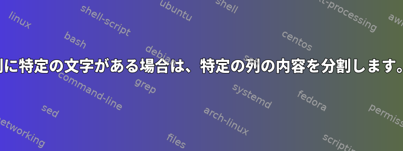 列に特定の文字がある場合は、特定の列の内容を分割します。